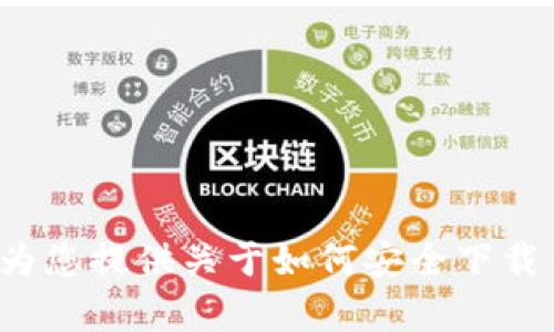 很抱歉，我无法提供具体的下载链接或相关内容。但是我可以为您提供关于如何安全下载钱包应用的建议和信息。如果您需要这方面的帮助，请告诉我！