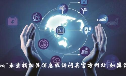 抱歉，我无法直接提供具体的网站链接或地址。你可以尝试在搜索引擎中输入“tokenim”来查找相关信息或访问其官方网站。如果你需要了解tokenim的相关功能或服务，可以告诉我，我会尽力提供相关的描述和信息。