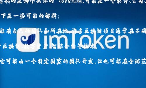 Tokenim 并不是一个广为人知的名字或品牌，因此需要更多的上下文来确定您指的是哪个具体的 Tokenim。可能是一个软件、公司、项目或者平台。为了能够准确地回答您的问题，您可以提供更多的信息或背景。

一般来说，许多与加密货币、区块链相关的项目和平台可能会有相似的名字。以下是一些可能的解释：

1. **加密货币项目**：如果 Tokenim 是某个加密货币项目的名称，那么它可能有自己的团队和所在地。许多区块链项目通常在不同国家注册，并可能在多个国家运营。

2. **技术公司**：Tokenim 可能是某种技术公司的名称，这些公司可能专注于区块链、数字资产、智能合约等技术。

3. **应用程序或平台**：如果 Tokenim 是某种应用程序或平台的名称，那么它可能由一个特定国家的团队开发，但也可能在全球范围内提供服务。

如果可能，请提供更多的背景信息，以便我能更好地为您解答。