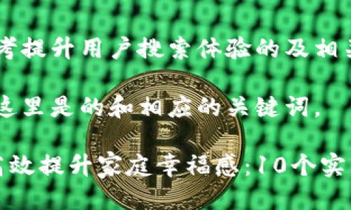 # 思考提升用户搜索体验的及相关信息

当然，这里是的和相应的关键词。

如何高效提升家庭幸福感：10个实用技巧