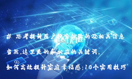 # 思考提升用户搜索体验的及相关信息

当然，这里是的和相应的关键词。

如何高效提升家庭幸福感：10个实用技巧