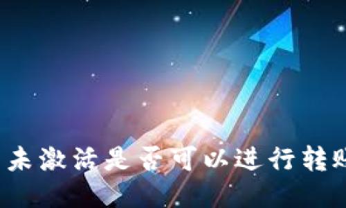 冷钱包未激活是否可以进行转账操作？