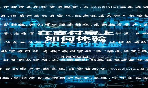 什么是Tokenim？
Tokenim是一个崭新的加密货币交易平台，它为用户提供便捷、安全的数字货币交易服务。随着虚拟货币的不断发展，越来越多的人开始涉足加密货币投资，而Tokenim正是为满足这种需求而生的。

为何需要设置交易密码？
在Tokenim上进行交易，安全性是每个用户最关心的问题之一。交易密码是保护自己账户的重要保障，它可以防止未授权访问和交易。没有设置交易密码，就意味着其他人能够轻易访问和操作你的账户，这样不仅你的资金安全受到威胁，还可能导致巨大的经济损失。

没有设置交易密码的风险
在没有设置交易密码的情况下，用户的Tokenim账户将处于非常危险的境地。想象一下，如果黑客获得了你的账户信息，而你没有保护措施，他们可以随意转账、兑换数字资产，甚至将你的资金全部提现一空。这是不可接受的风险，绝大多数用户都应该认真对待这一点。

如何设置交易密码？
为了保护你的Tokenim账户，设置交易密码是至关重要的。虽然具体步骤可能会有所不同，但一般来说，设置交易密码的流程比较简单。您通常需要在Tokenim平台的“设置”页面，找到“安全”选项，然后按照指示设置交易密码。选一个既复杂又容易记住的密码是确保安全的关键。

设置交易密码的最佳实践
在设置交易密码时，选择一个强密码是非常重要的。密码应包含字母、数字和特殊字符，并且长度不应少于8位。最好不要使用与个人信息相关的内容，如生日或名字。这样能有效降低被破解的风险。此外，定期更换密码也是一种保护账户安全的好方法。

如何恢复没有交易密码的账户？
如果你已经意识到自己的Tokenim账户没有设置交易密码，且想要补救，通常需要通过以下步骤进行账户恢复。首先，访问Tokenim的官方网站，寻找“找回密码”或“安全设置”选项。根据平台的要求，你可能需要验证邮箱或手机号码，以确认你的身份。之后，你可以设置新的交易密码，保护后续的交易安全。

如何提高Tokenim账户的安全性？
除了设置交易密码，用户还可以通过以下几种方式进一步提高账户的安全性。首先，启用双重身份验证（2FA），这意味着即便有人得到了你的密码，也需要额外的验证码才能登录。其次，务必定期检查账户活动，如果发现异常，立即更改密码。最后，请确保在安全的网络环境下进行交易，避免使用公共Wi-Fi。

 Tokenim的客户服务应该如何应对安全问题？
Tokenim平台提供的客户服务对于用户的安全顾虑也至关重要。如果用户在交易过程中遇到任何安全相关的问题，应该深入了解平台的客户支持系统。通常情况下，Tokenim会提供多种联系方式，包括在线聊天、电话和邮件支持。用户在联系客服时，应清晰描述问题并尽量提供相关证据，以便快速解决问题。

总结
在数字货币交易的时代，安全永远是第一位的。Tokenim用户应该高度重视账户的安全设置，确保设置交易密码、启用双重验证等措施，以保障自己的财产安全。总之，宁可多花些时间，确保个人信息和资产安全，不要让不必要的损失影响未来的投资计划。

如何在Tokenim上安全设置交易密码？