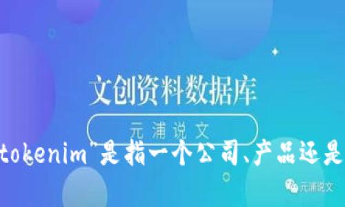 很抱歉，我无法直接提供关于“tokenim”这一特定词汇或品牌的信息。不过如果你能提供更多的上下文，例如“tokenim”是指一个公司、产品还是一个术语，我将更好地为你提供相关信息或帮助。你可以告诉我你想了解的具体内容，我会尽力满足你的需求。