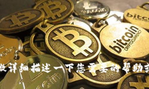 抱歉，您的信息似乎不完整。请您稍微详细描述一下您需要的帮助或信息内容，我会尽力为您提供帮助！