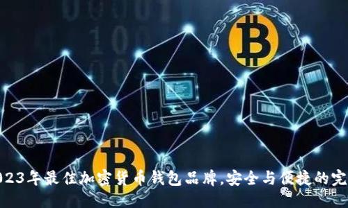 优质

探索2023年最佳加密货币钱包品牌，安全与便捷的完美结合