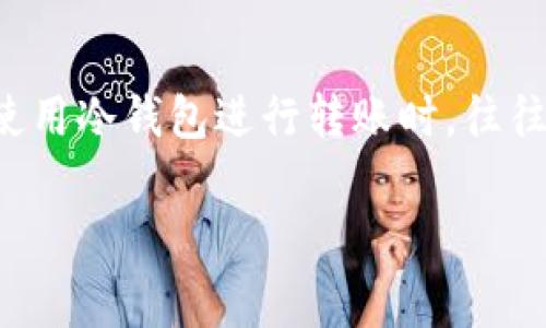 冷钱包转账需要费用吗？详解冷钱包的转账费用

在加密货币的世界中，“冷钱包”这个词常常与安全挂钩。冷钱包是指不与互联网直接连接的存储设备，它能有效降低黑客攻击的风险。虽然它们在安全性方面表现杰出，但很多用户在使用冷钱包进行转账时，往往会产生一个疑问：冷钱包转账需要费用吗？在这篇文章中，我们将深入探讨这个问题，分析冷钱包和热钱包的区别，转账过程中的费用构成，以及如何高效、安全地使用冷钱包进行转账。

冷钱包转账是否需要费用？深度解析冷钱包转账费用