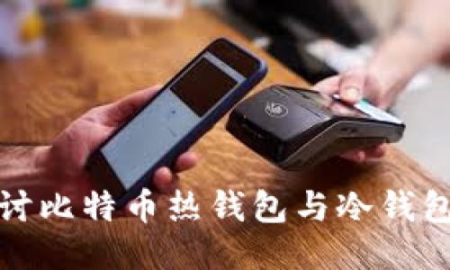 : 深入探讨比特币热钱包与冷钱包的优缺点
