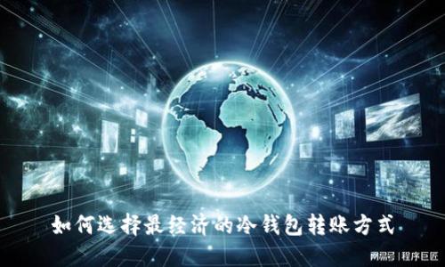 如何选择最经济的冷钱包转账方式