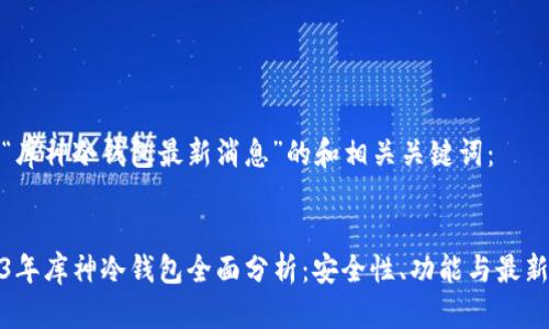 对于“库神冷钱包最新消息”的和相关关键词：


2023年库神冷钱包全面分析：安全性、功能与最新动态