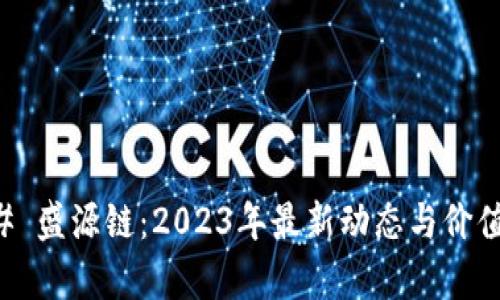 ### 盛源链：2023年最新动态与价值分析