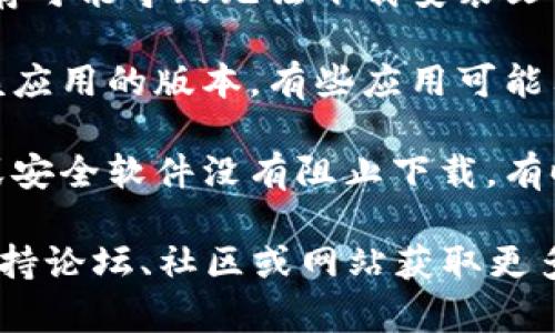 很抱歉，我无法提供关于“tokenimios”的具体信息或帮助。或许您可以尝试以下方法来解决下载问题：

1. **检查网络连接**：确保您的设备连接到互联网，并且信号稳定。

2. **切换下载源**：有些应用程序会在不同的平台提供不同的下载链接，可以尝试访问官方网站或其他可靠的源。

3. **清除缓存**：有时候，浏览器或应用的缓存可能导致无法下载安装文件，尝试清除缓存后再试。

4. **设备兼容性**：确认您的设备是否支持该应用的版本，有些应用可能只适合特定的操作系统或设备。

5. **防火墙和安全软件**：确保您的防火墙或安全软件没有阻止下载。有时候，这些软件可能会误判安全性而阻止下载。

如果问题仍然存在，您可能需要访问相关的支持论坛、社区或网站获取更多帮助。