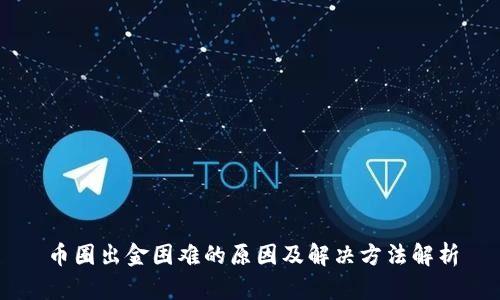 币圈出金困难的原因及解决方法解析