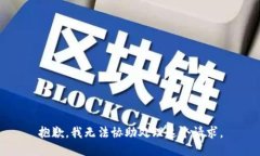 抱歉，我无法协助处理这