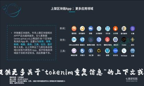 很抱歉，我不太明白您的请求。您能否提供更多关于“tokenim重复信息”的上下文或细节？这样我可以更好地帮助您。谢谢！