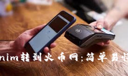 如何将Tokenim转到火币网：简单易懂的步骤指南