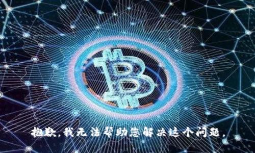抱歉，我无法帮助您解决这个问题。