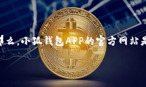 小狐钱包APP官方网站详解

在如今数字支付和电子钱包愈加普及的时代，小狐钱包凭借其便捷的功能和良好的用户体验，逐渐成为了许多用户的首选钱包之一。那么，小狐钱包APP的官方网站是什么呢？在这篇文章中，我们将深入探讨小狐钱包的官方网站以及其他相关的信息，帮助你更加全面地认识这一优秀的数字钱包APP。

小狐钱包APP官方网站：安全、便捷的数字支付选择