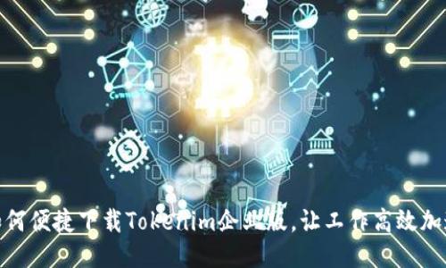 如何便捷下载Tokenim企业版，让工作高效加速