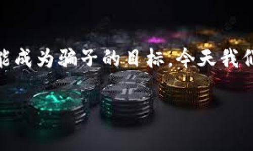 在当今数字货币日益普及的时代，各类诈骗手法也层出不穷。尤其在加密货币交易中，许多用户在不经意间就可能成为骗子的目标。今天我们要深入探讨一个特别令人担忧的话题——“被骗USDT转的tokenim”。现在，让我们使用以下内容来我们的文章：

如何提防USDT转账诈骗：揭示Tokenim的真相