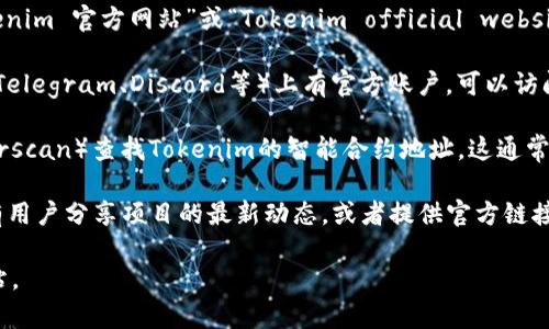 Tokenim是一种数字资产或代币，具体的官方地址会根据不同的项目而有所不同。我无法提供实时数据或链接，但你可以通过以下步骤找到Tokenim的官方网站：

1. **搜索引擎**：使用Google或其他搜索引擎，输入“Tokenim 官方网站”或“Tokenim official website”。这样可以找到项目的官方网站链接。

2. **社交媒体**：许多项目在社交媒体平台（如Twitter、Telegram、Discord等）上有官方账户。可以访问这些平台，查看他们的认证账户。

3. **区块链浏览器**：你可以通过区块链浏览器（如Etherscan）查找Tokenim的智能合约地址，这通常会连接到官方的信息。

4. **社区论坛**：例如Reddit、Bitcointalk等论坛上，常有用户分享项目的最新动态，或者提供官方链接的信息。

务必注意，确保链接的真实性和安全性，避免访问假冒网站。
