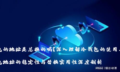 冷钱包的地址是总换的吗？深入理解冷钱包的使用与安全

冷钱包地址的稳定性与替换实用性深度剖析