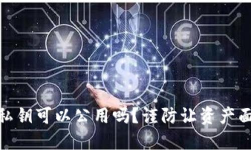 冷钱包私钥可以公用吗？谨防让资产面临风险