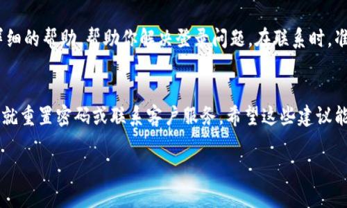 如果你在使用Tokenim时遇到“密码不对”的问题，这可能是由几种原因引起的。下面我们将详细分析可能的原因以及解决方案，帮助你顺利解锁你的账户。

1. 密码输入错误
最常见的原因是输入密码时的错误。请确保你在输入密码时注意大小写，以及是否开启了Caps Lock。有些用户可能会在输入密码时无意中按下Shift键，导致输入的字符格式不正确。为确保输入无误，可以尝试以下方法：
ul
    li在输入密码时，先输入几次看看屏幕上显示是否正确。/li
    li复制和粘贴你的密码，确保与之前输入的一致。/li
/ul

2. 键盘布局问题
有时键盘的布局可能导致输入错误。比如，某些键盘的设置为不同语言（如英语、中文等），这可能会导致输入字符不符。建议检查你的电脑或手机的键盘设置，确保它是设置为你常用的语言。

3. 忘记密码
如果你不记得自己的密码，可以尝试重置密码。通常，这可以在登录界面的“忘记密码”链接中找到，遵循指示，输入你注册时用的邮箱或手机号，通过验证后系统通常会向你发送重置链接或代码。确保检查垃圾邮箱，以免错过邮件。

4. 账户安全问题
如果你的账户被锁定，可能是因为多次输入错误密码。这样的安全机制可以保护你的账户不受攻击。在这种情况下，你可能需要等待一段时间后再次尝试，或联系Tokenim的客服团队获取帮助。他们通常会要求你提供一些信息，以验证你的身份。

5. 系统故障或维护
有时，登录问题可能是由于Tokenim系统的故障或维护。如果你确认密码无误，但仍然无法登录，建议稍等片刻，所有用户一同检查Tokenim的官方社交媒体或网站上的公告，确认是否存在系统问题。

6. 多因素认证
Tokenim可能已启用多因素认证，这意味着除了输入正确的密码外，你还需要提供额外的验证码。这通常是通过手机应用（如Google Authenticator）发送的，确保你已经下载了该应用并能正常使用。如果无法接收到验证码，检查你的手机信号或网络连接。

7. 联系客服
如果根据上述的解决方案仍然无法解决问题，最后的办法是联系Tokenim的客户服务。他们能够提供更详细的帮助，帮助你解决登录问题。在联系时，准备好你的账号信息和任何你可能使用过的密码，以便他们更有效地协助你。

总结
当你遭遇Tokenim密码不对的问题时，先要冷静，检查输入情况以及可能的拼写错误。如果确实无法解决，就重置密码或联系客户服务，希望这些建议能帮助你顺利登录Tokenim，享受其提供的良好服务。

如果你还有其他问题，随时可以问我。