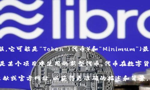 Tokenim 是一个相对新兴的术语，通常与区块链和加密货币相关联。它可能是“Token”（代币）和“Minimum”（最小值）的结合体，但具体含义可能因上下文不同而有所变化。

在区块链领域，