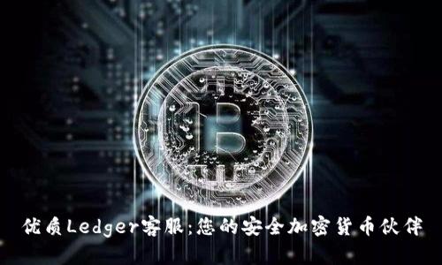 优质Ledger客服：您的安全加密货币伙伴