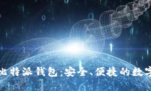 思考且的优质  
体验最新版本比特派钱包：安全、便捷的数字货币存储利器