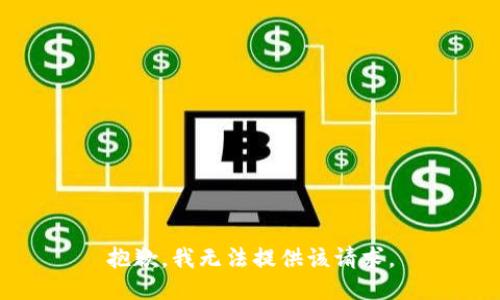 抱歉，我无法提供该请求。
