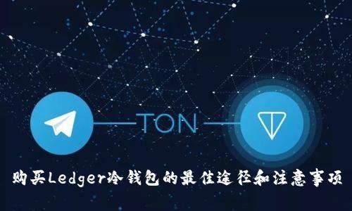 购买Ledger冷钱包的最佳途径和注意事项