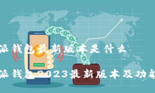 比特派钱包最新版本是什么
比特派钱包2023最新版本及功能详解