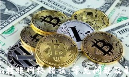 Tokenim转账网络错误:常见问题及解决方案