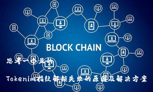 思考一个且的
Tokenim指纹解锁失败的原因及解决方案