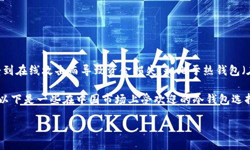 冷钱包介绍
冷钱包,又称为冷存储,是一种用于存储加密货币的方式,其特点是将私钥离线存储,从而避免受到在线攻击而导致资金损失。相比于热钱包(在线钱包),冷钱包提供了更高的安全性,因此越来越多的用户选择使用冷钱包存储其数字资产。
在中国,由于加密货币交易和相关的法律政策不断变化,因此选择合适的冷钱包显得尤为重要。以下是一些在中国市场上受欢迎的冷钱包选择,并介绍其优缺点。
中国可以用哪些冷钱包