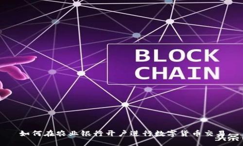 如何在农业银行开户进行数字货币交易