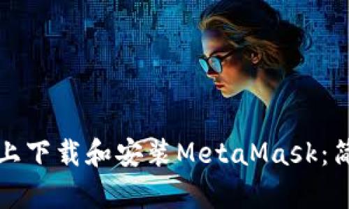 如何在手机上下载和安装MetaMask:简单步骤指南