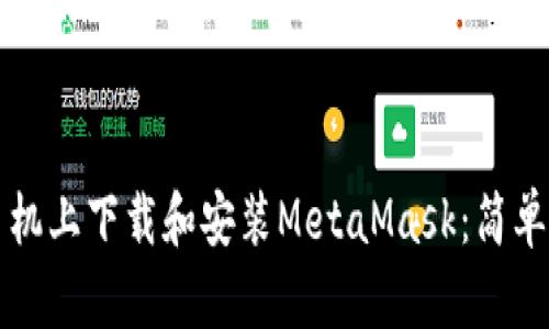 如何在手机上下载和安装MetaMask:简单步骤指南