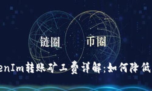 优质 TokenIm转账矿工费详解:如何降低转账成本?