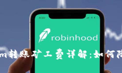 优质 TokenIm转账矿工费详解:如何降低转账成本?