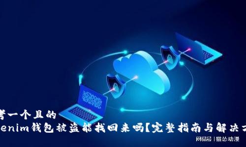 思考一个且的  
Tokenim钱包被盗能找回来吗?完整指南与解决方案