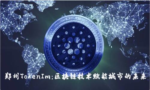 郑州TokenIm:区块链技术赋能城市的未来
