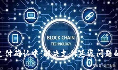 Tokenim支付确认中:解决支付延迟问题的终极指南