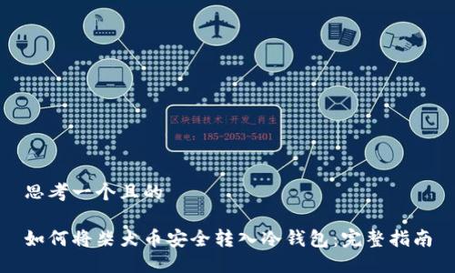 思考一个且的
如何将柴犬币安全转入冷钱包:完整指南