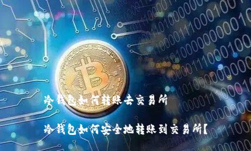 冷钱包如何转账去交易所
冷钱包如何安全地转账到交易所?