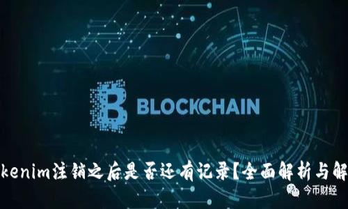 Tokenim注销之后是否还有记录?全面解析与解答