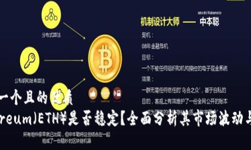 思考一个且的优质
Ethereum(ETH)是否稳定?全面分析其市场波动与前景