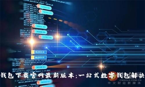988钱包下载官网最新版本:一站式数字钱包解决方案